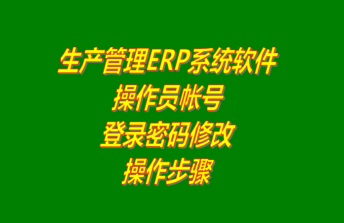 免費版的生產管理ERP系統軟件操作員賬號登錄密碼修改