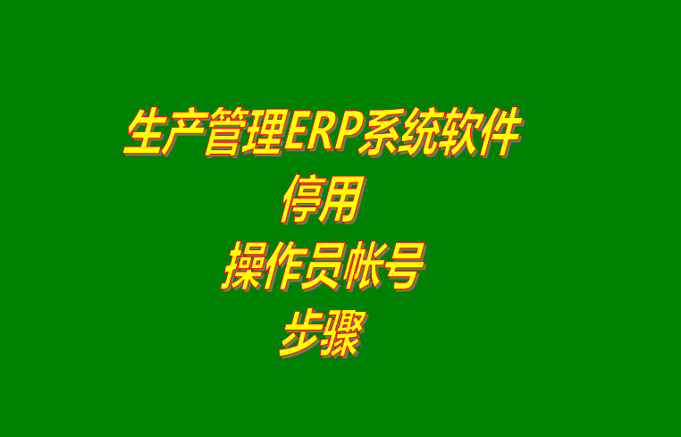 企業ERP管理軟件系統怎樣停用操作員登錄用戶帳號