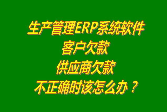 生產管理系統軟件ERP供貨商或客戶欠款不正確時怎么解決
