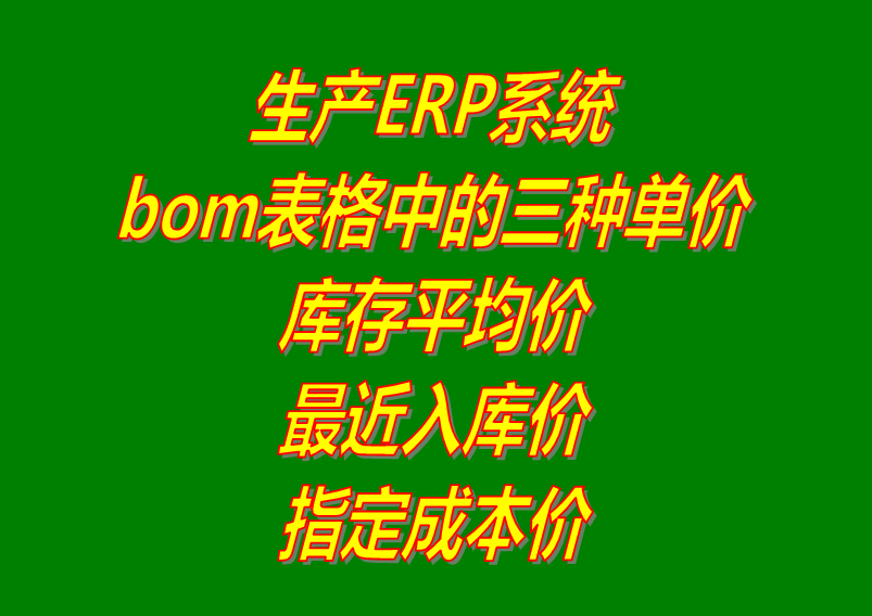 產品BOM表格中的最近入庫價_庫存平均價_指定成本價在ERP管理系統軟件中的區別
