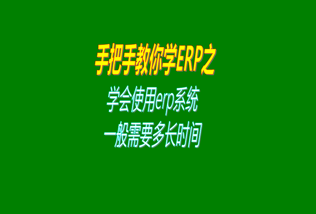 新手要學會生產erp管理系統軟件的使用方法一般需要多長時間