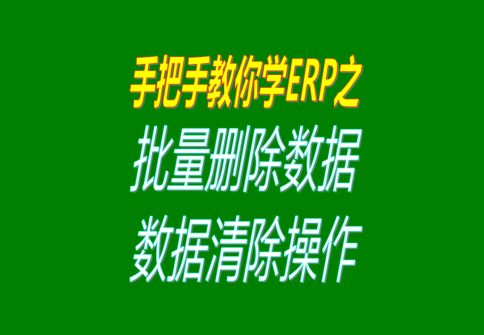 生產加工erp軟件系統中怎樣批量刪除或清除數據，操作方法介紹