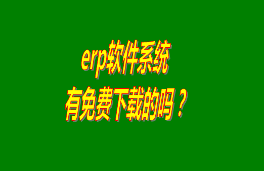 erp系統下載試用版本是真正永久免費的嗎？