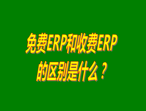 免費ERP系統和收費ERP軟件的真正區別是什么？哪種哪個比較