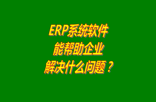 erp軟件系統下載安裝使用后到底能幫助企業解決什么問題和困難