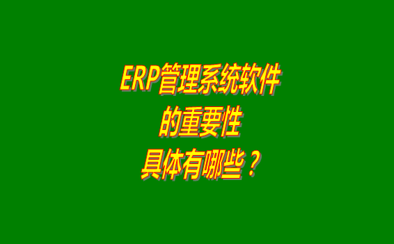 erp管理系統軟件免費版本的重要性體現在哪幾個方面？