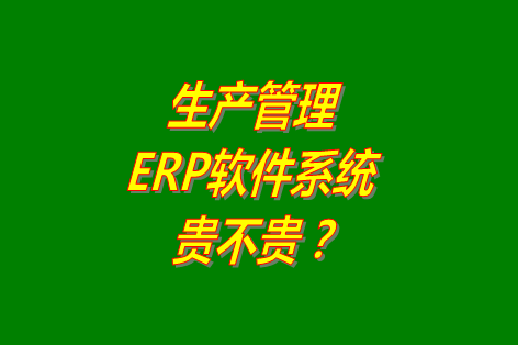 生產管理erp系統軟件免費版貴不貴？多少錢一套？哪里可以下載