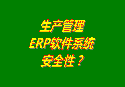 生產管理erp軟件系統免費版本下載安裝后能保障數據的安全嗎？
