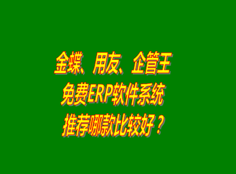 ERP軟件系統中的免費版金蝶_用友_企管王怎么樣?