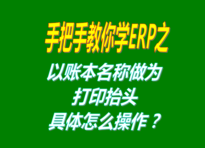 erp系統軟件免費版本打印時以賬本名稱做為打印抬頭功能設置