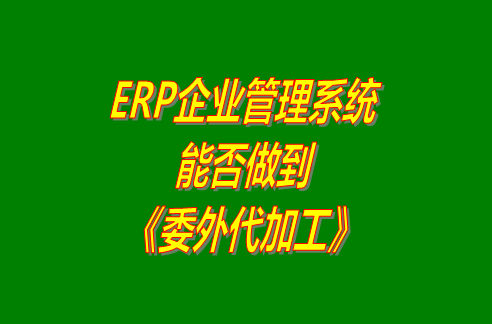 ERP企業管理系統軟件能否做到工廠生產管理系統中的委外加工
