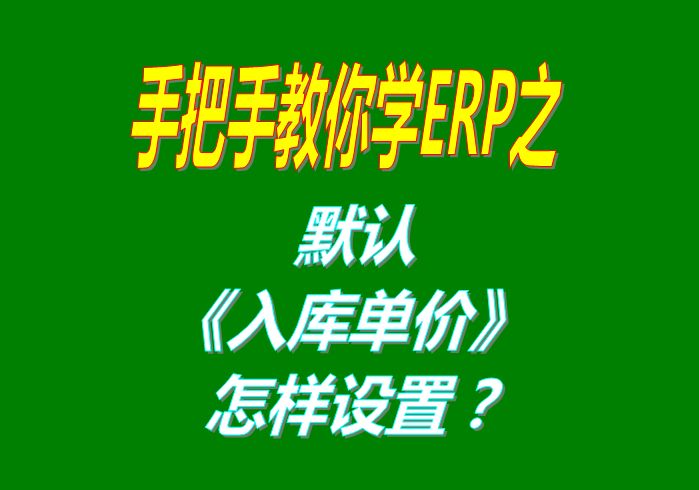 免費版的生產管理ERP系統軟件貨品入庫時的單價默認調用哪個