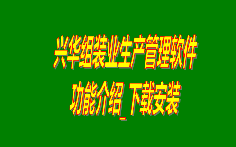 興華組裝業生產管理軟件系統免費版功能介紹及下載安裝