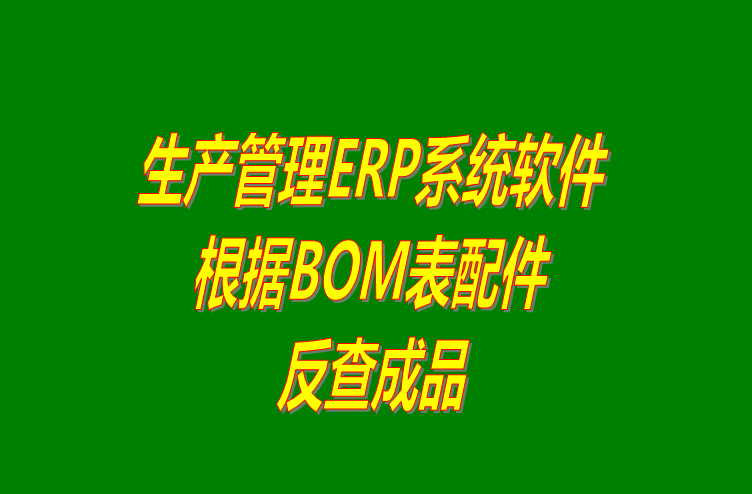 免費生產管理ERP系統下載后根據BOM表格配件反查成品
