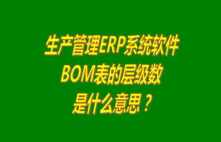 免費版的生產管理ERP系統軟件BOM表格層級數問題介紹