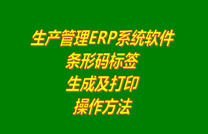 免費生產管理ERP軟件系統條形碼標簽生成和打印方法