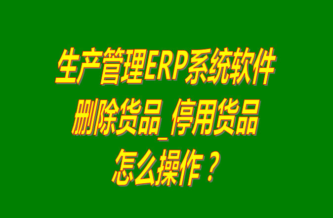 生產ERP企業管理系統軟件中刪除停用貨品的操作步驟