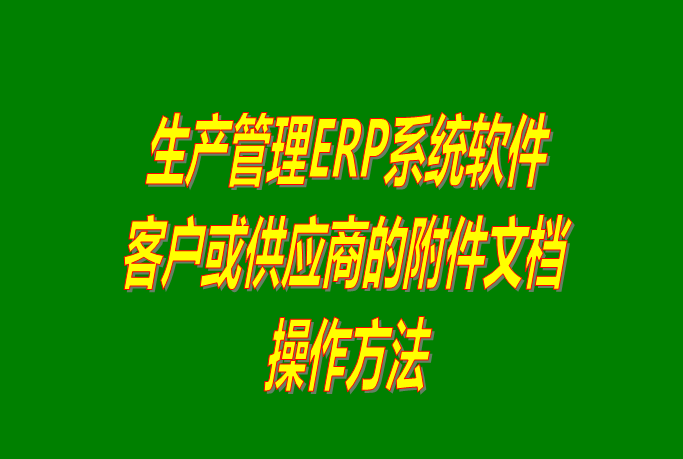 免費ERP系統軟件中給客戶或供貨商添加附件文檔_附下載
